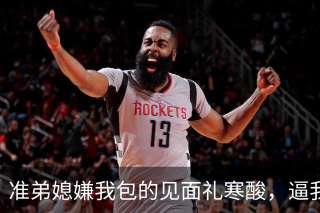 准弟媳嫌我包的见面礼寒酸，逼我父母卖房凑60万彩礼，我直接退了家族群：我家不扶贫，账单寄给你爸妈